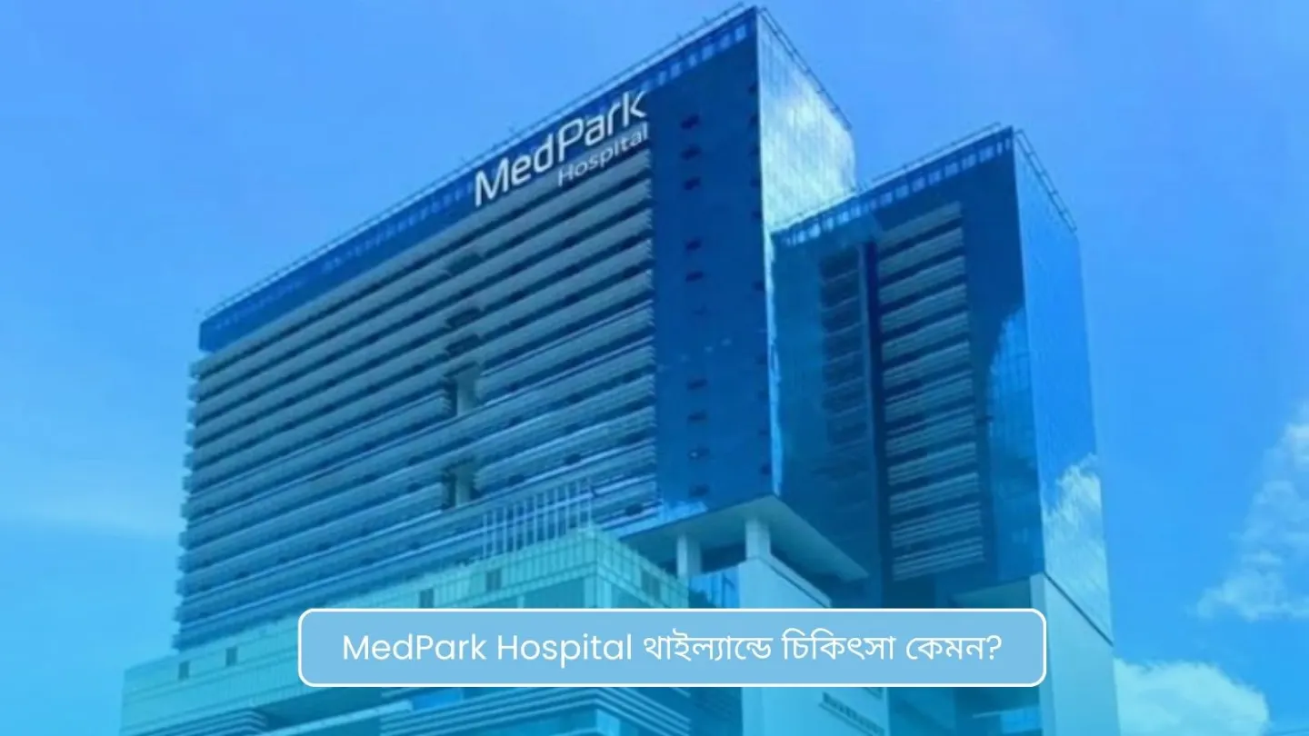 MedPark Hospital থাইল্যান্ডে চিকিৎসা কেমন?